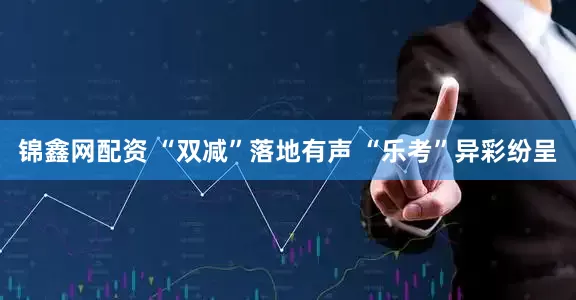 锦鑫网配资 “双减”落地有声 “乐考”异彩纷呈