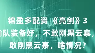 锦盈多配资 《亮剑》358团运输队装备好，不敢刚黑云寨，啥情况？