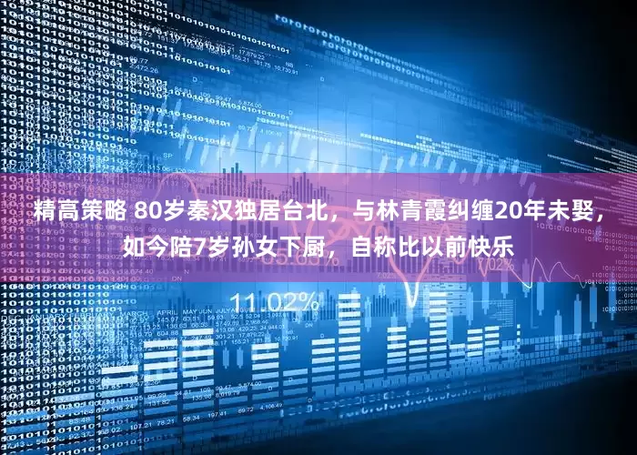 精高策略 80岁秦汉独居台北，与林青霞纠缠20年未娶，如今陪7岁孙女下厨，自称比以前快乐